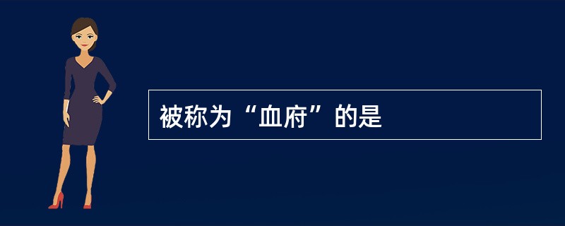 被称为“血府”的是