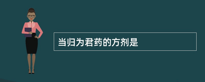 当归为君药的方剂是