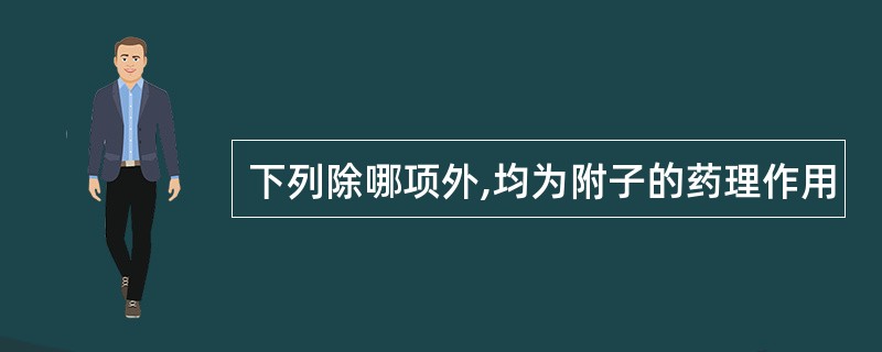 下列除哪项外,均为附子的药理作用