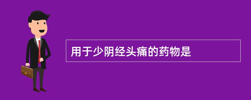 用于少阴经头痛的药物是