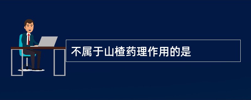 不属于山楂药理作用的是