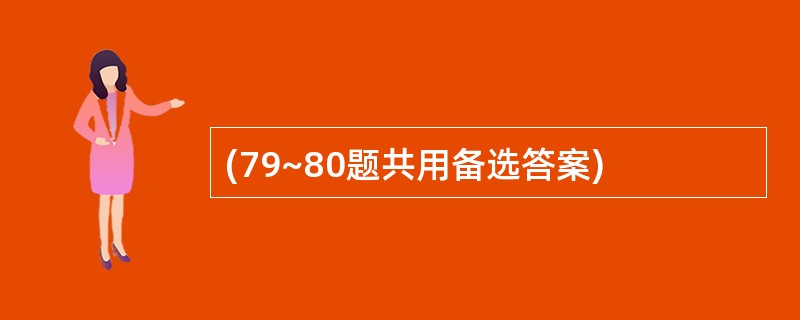 (79~80题共用备选答案)