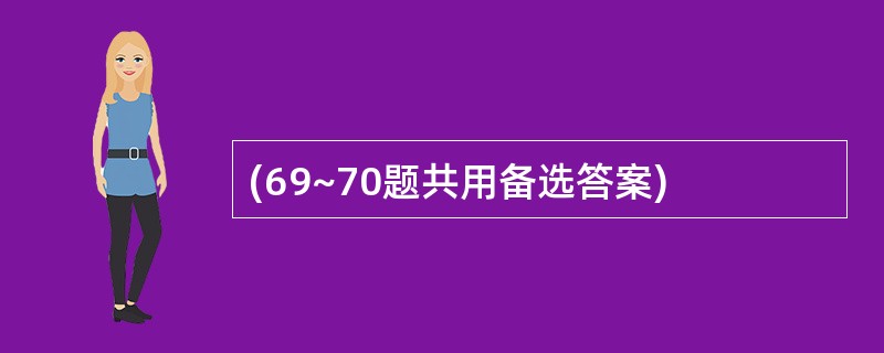 (69~70题共用备选答案)