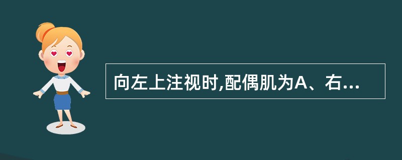 向左上注视时,配偶肌为A、右外直肌及左内直肌B、左外直肌及右内直肌C、左上直肌及