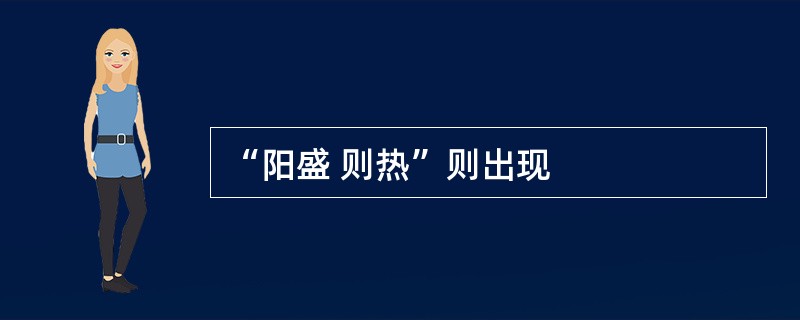 “阳盛 则热”则出现