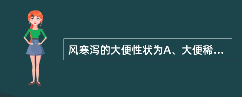 风寒泻的大便性状为A、大便稀薄,色淡不臭,食后作泻B、大便清稀多泡沫,色淡黄臭气