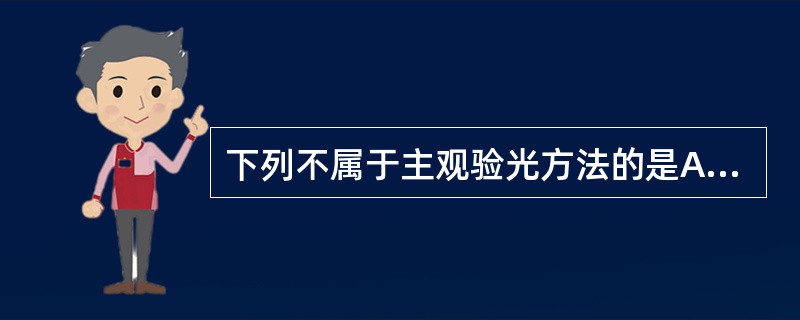 下列不属于主观验光方法的是A、针孔片法B、雾视法C、交叉柱镜法D、直接检眼镜检查