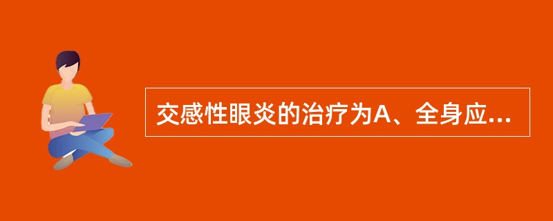 交感性眼炎的治疗为A、全身应用糖皮质激素B、必要时可加用免疫抑制剂C、局部睫状肌