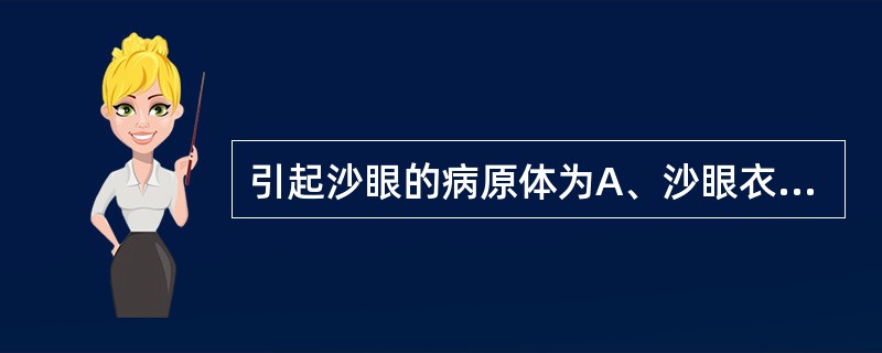 引起沙眼的病原体为A、沙眼衣原体D~K型B、沙眼衣原体A、B、C、Ba型C、沙眼