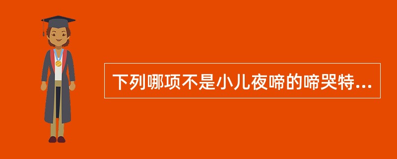 下列哪项不是小儿夜啼的啼哭特点( )A、入夜则啼哭不安B、白天如常C、时哭时止D