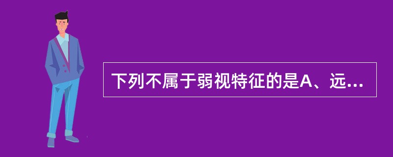 下列不属于弱视特征的是A、远视力低下B、近视力减退C、单个视标好过多个视标视力D