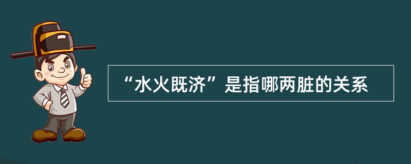 “水火既济”是指哪两脏的关系