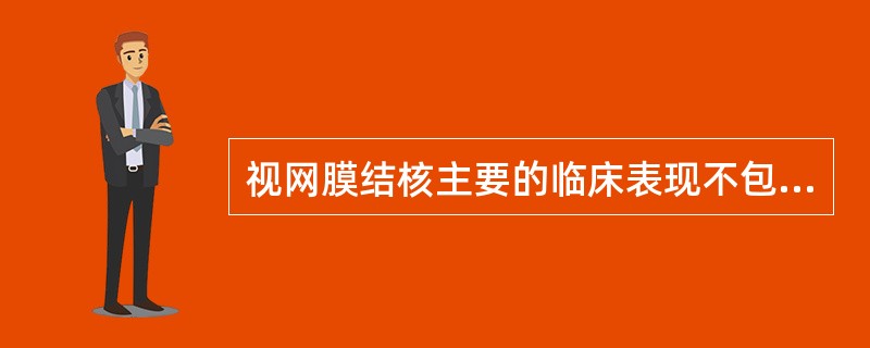 视网膜结核主要的临床表现不包括A、视网膜水肿B、结核性视网膜炎C、视网膜结核结节