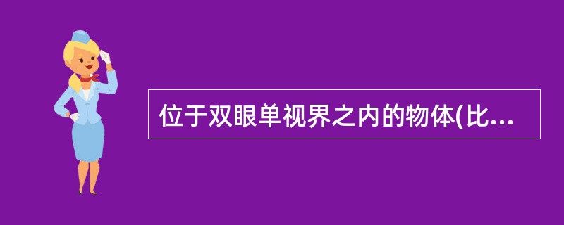 位于双眼单视界之内的物体(比注视点近),对双眼所成的像是A、融像B、交叉性复视C