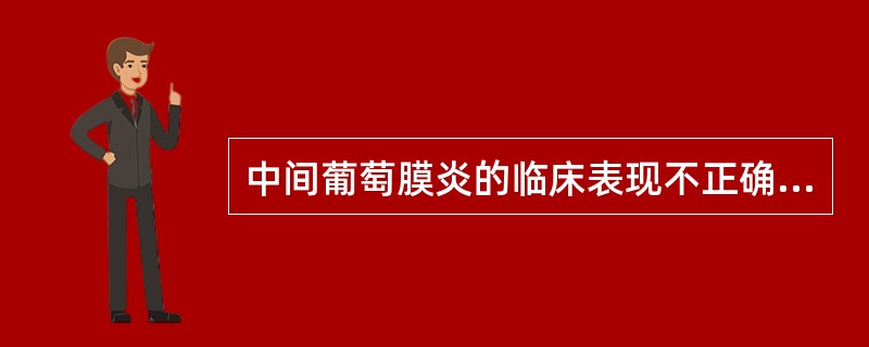 中间葡萄膜炎的临床表现不正确的是A、可见KP、前房闪辉及房水细胞B、玻璃体雪球样