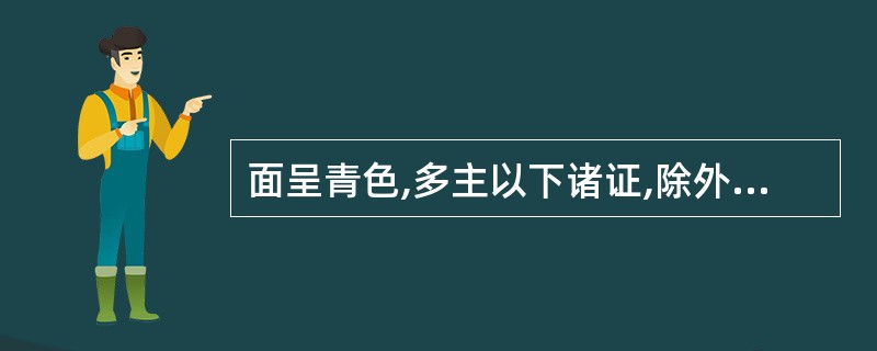 面呈青色,多主以下诸证,除外A、凉风B、痛证C、瘀证D、寒证E、水饮