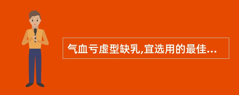 气血亏虚型缺乳,宜选用的最佳方剂为A、通乳丹B、下乳涌泉散C、补中益气汤D、归脾