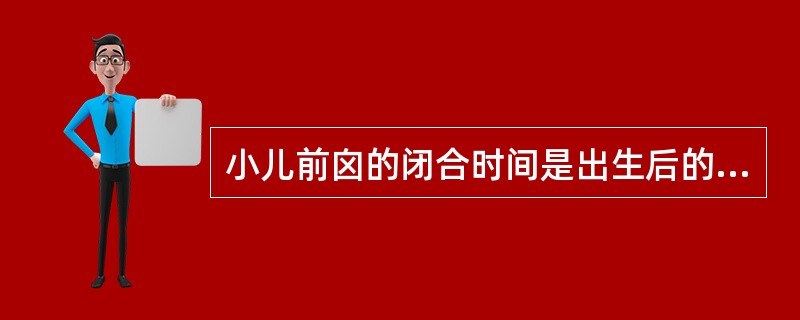 小儿前囟的闭合时间是出生后的( )A、1~10个月B、12~18个月C、14~2