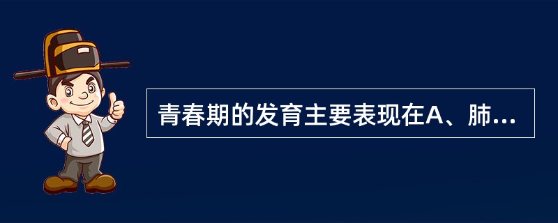 青春期的发育主要表现在A、肺B、脾C、心D、肝E、肾