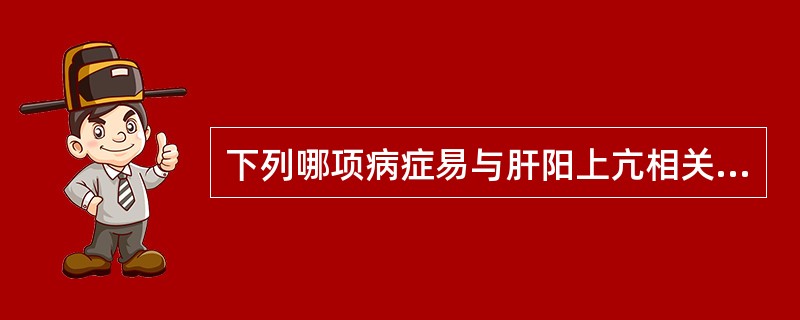 下列哪项病症易与肝阳上亢相关A、脏躁B、乳汁自出C、妊娠失音D、经行乳房胀痛E、