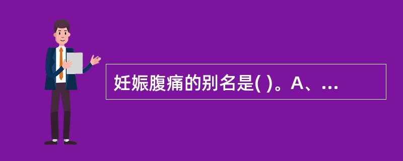 妊娠腹痛的别名是( )。A、胞阻B、转胞C、胞转D、阻病E、以上都不是