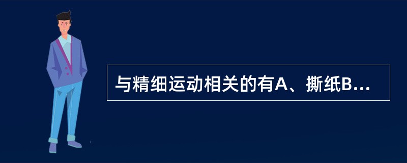 与精细运动相关的有A、撕纸B、描话C、表示需要D、走E、扔球