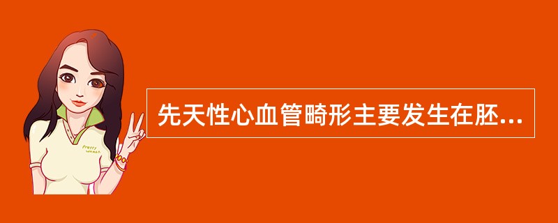 先天性心血管畸形主要发生在胚胎发育哪个阶段A、2~8周B、3个月C、4个月D、2