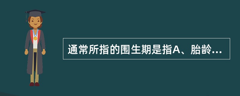 通常所指的围生期是指A、胎龄满28周到生后28dB、胎龄满37周到生后7足dC、