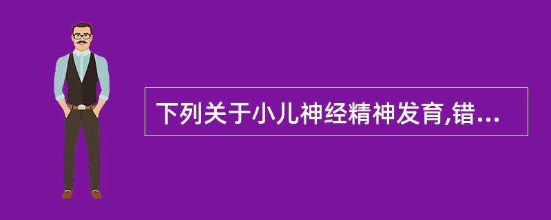 下列关于小儿神经精神发育,错误的是( )A、小儿出生后,皮质神经细胞数目继续增加