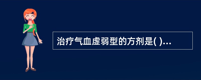 治疗气血虚弱型的方剂是( )。A、十全大补丸B、通乳丹C、人参养营汤D、下乳涌泉