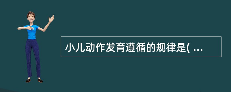 小儿动作发育遵循的规律是( )A、由下而上B、由远到近C、由不协调到协调D、由精