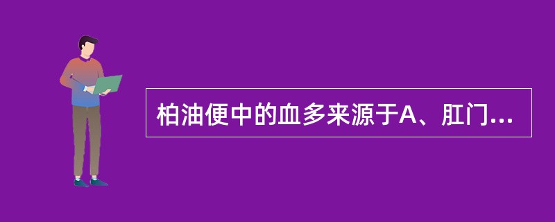 柏油便中的血多来源于A、肛门直肠B、空肠C、回肠D、胃及十二指肠E、结肠