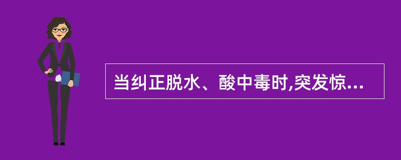 当纠正脱水、酸中毒时,突发惊厥首先考虑( )A、低钠血症B、低镁血症C、低钙血症