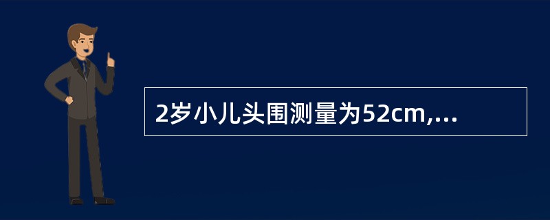 2岁小儿头围测量为52cm,应考虑下列哪种疾病A、营养不良B、脑积水C、大脑发育