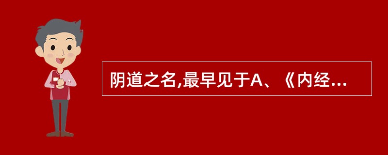 阴道之名,最早见于A、《内经》B、《难经》C、《脉经》D、《诸病源候论》E、《金