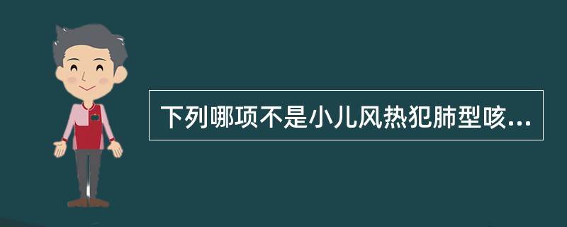 下列哪项不是小儿风热犯肺型咳嗽的主证。( )A、发热恶寒B、咳嗽不爽C、痰白稀薄