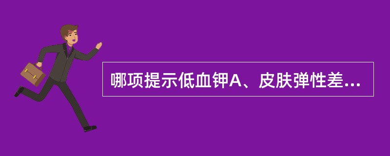 哪项提示低血钾A、皮肤弹性差B、呼吸深大C、心音亢进、心率减慢D、肠鸣音消失、四