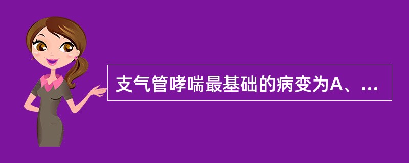 支气管哮喘最基础的病变为A、细菌引起支气管的慢性炎症B、肺炎支原体引起的呼吸道持