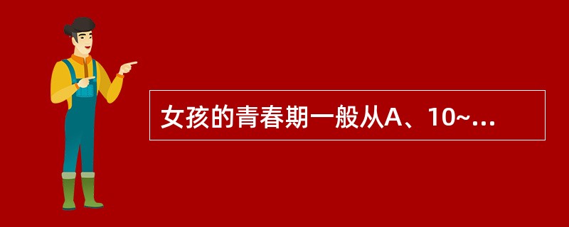 女孩的青春期一般从A、10~18岁B、11~12岁到17~18岁C、9~14岁D