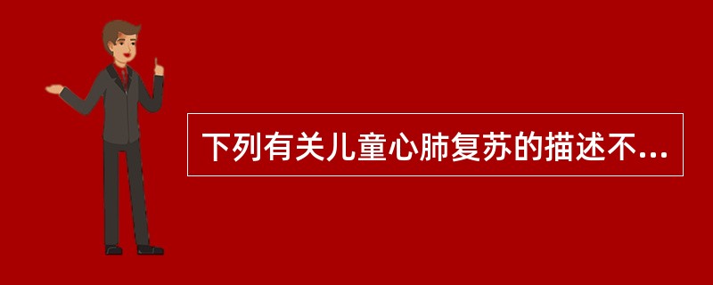 下列有关儿童心肺复苏的描述不正确的是A、儿童心跳呼吸骤停的主要原因是进行性呼吸衰