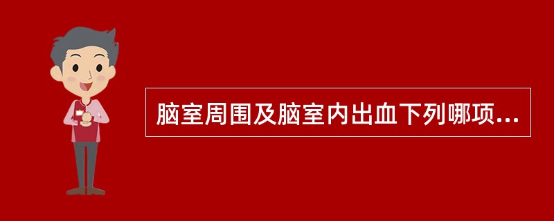 脑室周围及脑室内出血下列哪项检查首选A、头颅B超B、头颅CTC、脑电图D、头颅M