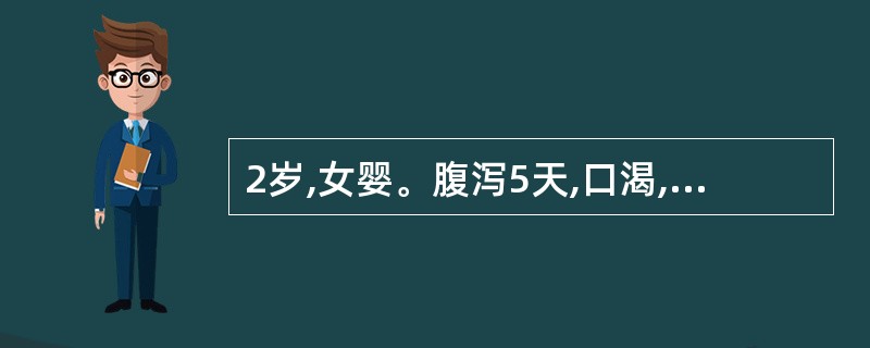 2岁,女婴。腹泻5天,口渴,眼泪与尿量减少。精神萎靡,眼眶明显凹陷,皮肤弹性较差