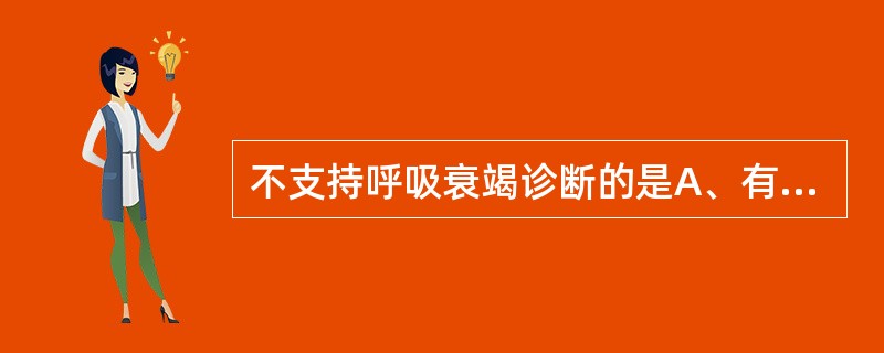 不支持呼吸衰竭诊断的是A、有引起呼吸衰竭的病因B、有呼吸频率或节律的改变C、有缺