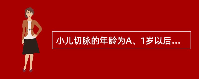 小儿切脉的年龄为A、1岁以后B、2岁以后C、3岁以后D、5岁以后E、6个月以后