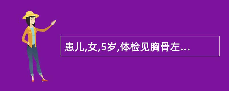 患儿,女,5岁,体检见胸骨左缘第2肋间有2~3级收缩期喷射性杂音,肺动脉瓣区第二