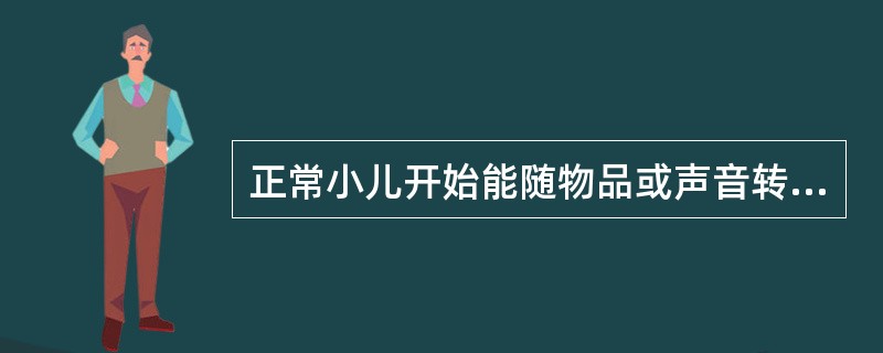 正常小儿开始能随物品或声音转动头部是A、3个月B、4个月C、5个月D、6个月E、