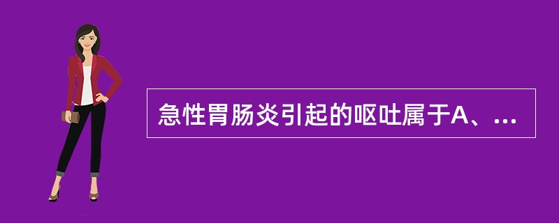 急性胃肠炎引起的呕吐属于A、中枢性呕吐B、反射性呕吐C、前庭功能障碍性呕吐D、精