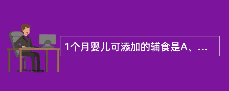 1个月婴儿可添加的辅食是A、米粉B、蛋黄C、苹果泥D、鱼泥E、鱼肝油