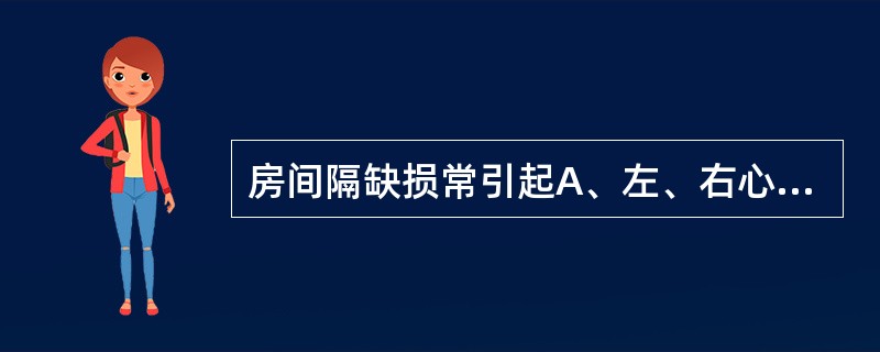 房间隔缺损常引起A、左、右心室大,右心房大B、左、右心室大,左心房大C、左心房、