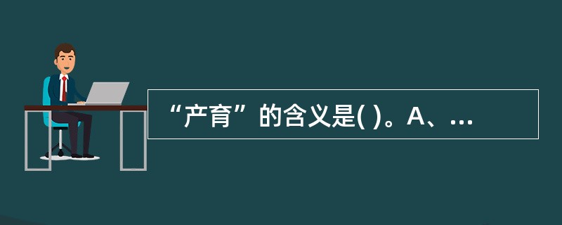 “产育”的含义是( )。A、分娩之意B、养育之意C、妊娠之意D、分娩和哺乳之意E